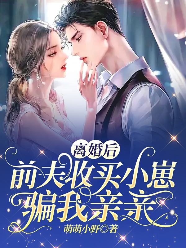 离婚后，前夫收买小崽骗我亲亲最新章节，离婚后，前夫收买小崽骗我亲亲全文在线阅读