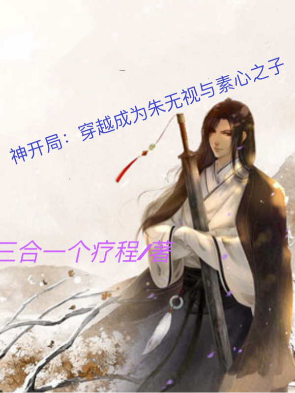 神开局：穿越成朱无视与素心之子小说完整版全文免费阅读-够力荐小说推荐网