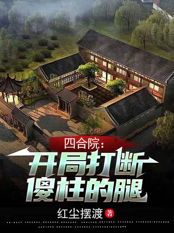 已完结小说《四合院：开局打断傻柱的腿》最新章节
