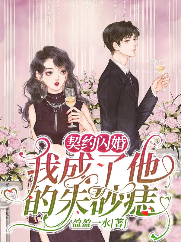 完整版《契约闪婚：我成了他的朱砂痣》全文阅读