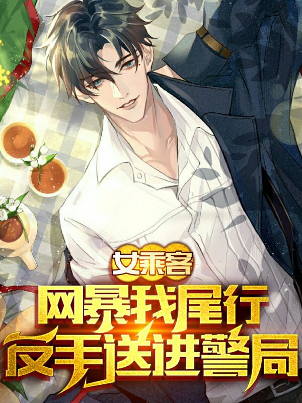 女乘客网暴我尾行，反手送进警局小说免费资源，女乘客网暴我尾行，反手送进警局在线阅读