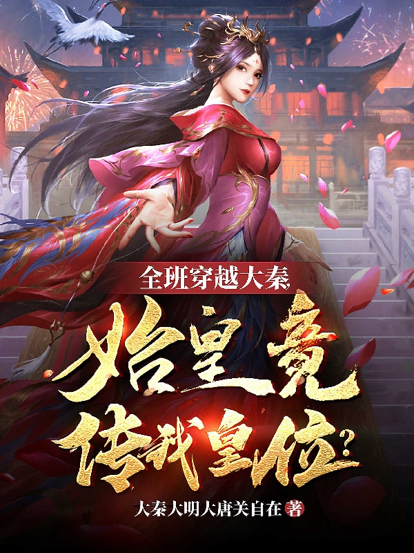 全班穿越大秦，始皇竟传我皇位？最新章节，全班穿越大秦，始皇竟传我皇位？免费阅读-个性文学