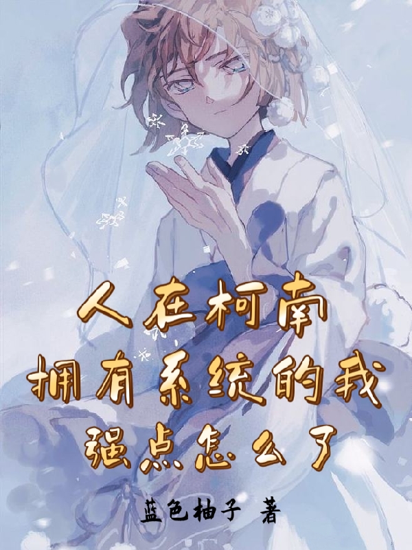 近藤枫源灰原哀小说《人在柯南拥有系统的我强点怎么了》在线阅读-优文网
