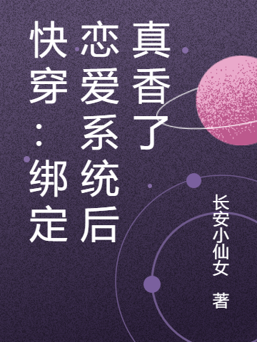 已完结小说快穿：绑定恋爱系统后真香了全文免费阅读