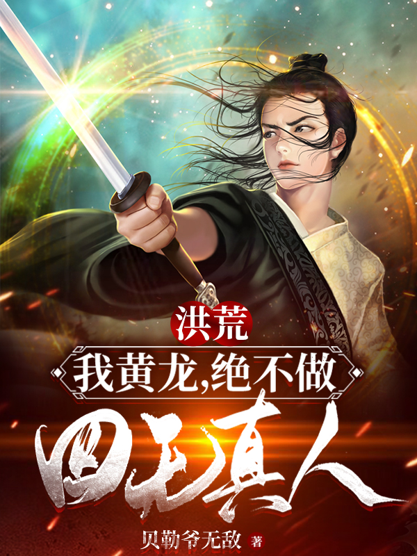 黄龙小说全文免费阅读洪荒：我黄龙，绝不做四无真人！最新章节阅读