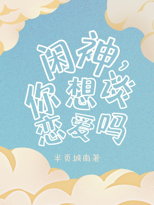 闲神，你想谈恋爱吗南易江忖书小说免费阅读