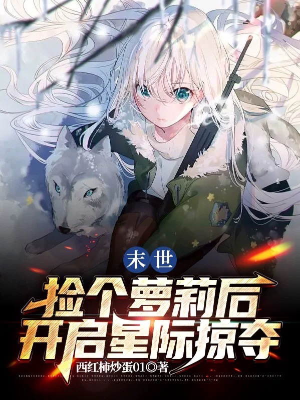 完整版《末世：捡个萝莉后开启星际掠夺》全文阅读-瑞奇文学