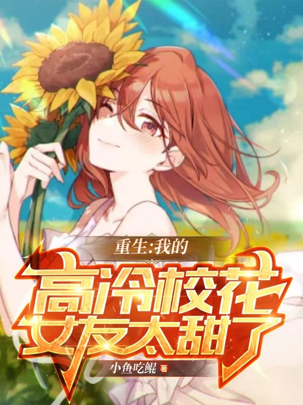 《重生：我的高冷校花女友太甜了》小说章节列表免费试读，江澈唐韵然小说在线阅读