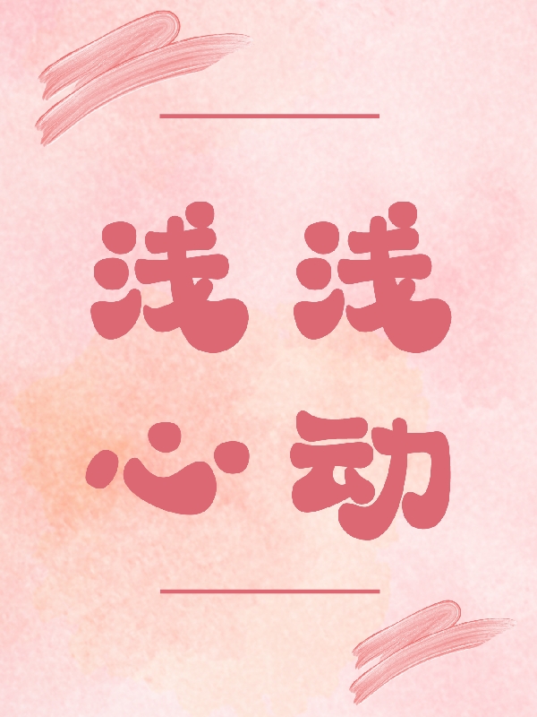 《浅浅心动》全集免费在线阅读（殷浅浅顾北辰）