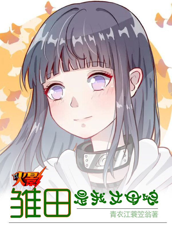 火影，雏田是我丈母娘叶不凡向日葵，火影，雏田是我丈母娘最新章节