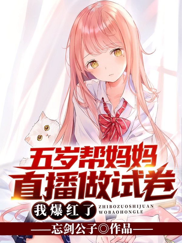 小说忘剑公子在哪看，五岁帮妈妈直播做试卷，我爆红了完整版阅读