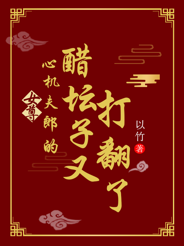 已完结小说《女尊：心机夫郎的醋坛子又打翻了》全章节在线阅读