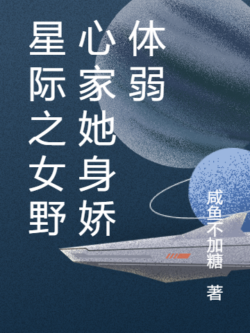 已完结小说《星际之女野心家她身娇体弱》在线全文阅读