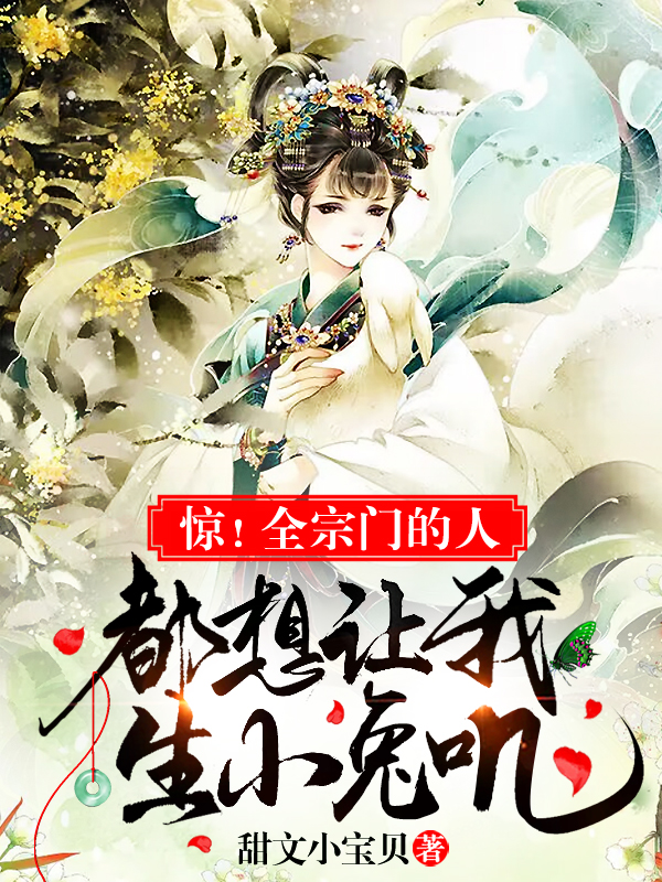 小说《惊！全宗门的人都想让我生小兔叽》全文阅读-美文小说