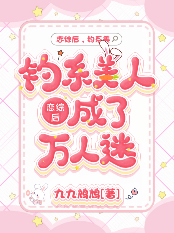 《恋综后，钓系美人成了万人迷》小说全文在线试读，《恋综后，钓系美人成了万人迷》最新章节目录