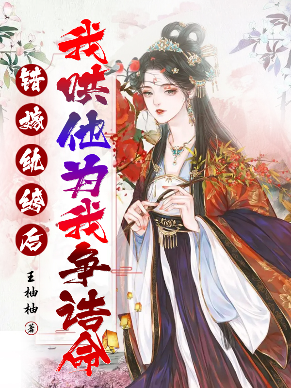 错嫁纨绔后，我哄他为我争诰命小说，错嫁纨绔后，我哄他为我争诰命免费阅读