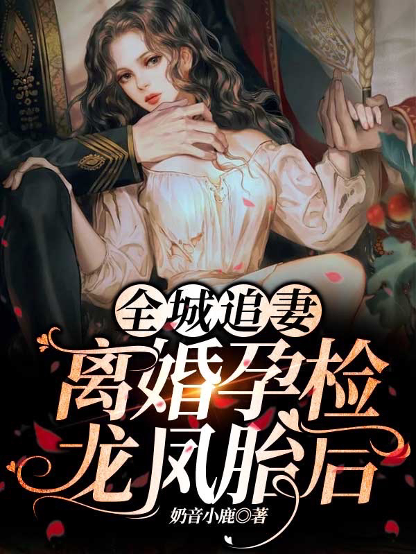 已完结小说《全城追妻！离婚孕检龙凤胎后》在线全文阅读