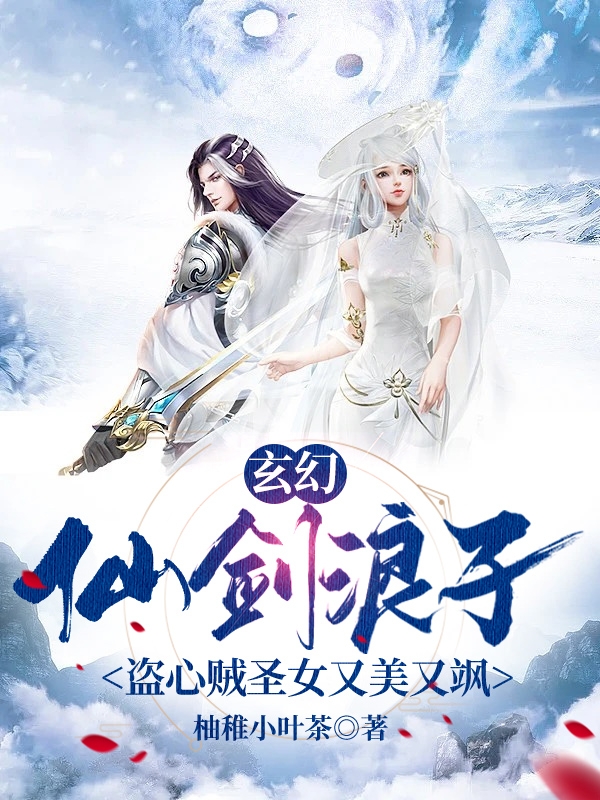 完整版《玄幻仙剑浪子盗心贼圣女又美又飒》在线免费阅读