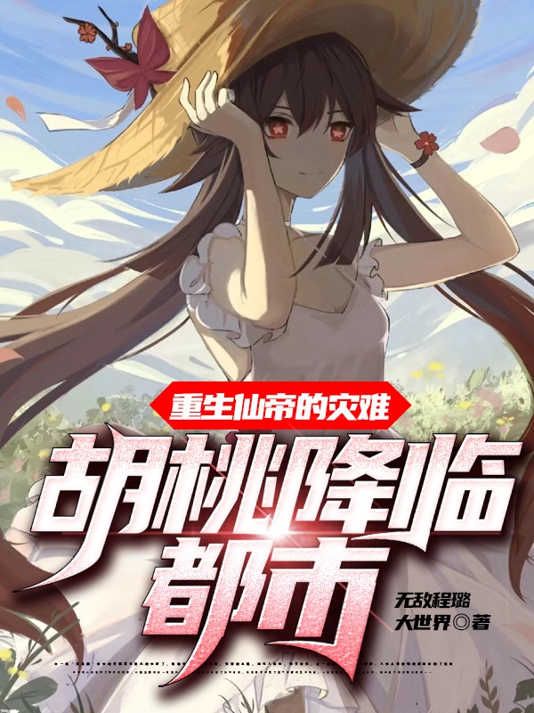 重生仙帝的灾难：胡桃降临都市小说免费资源，重生仙帝的灾难：胡桃降临都市在线阅读