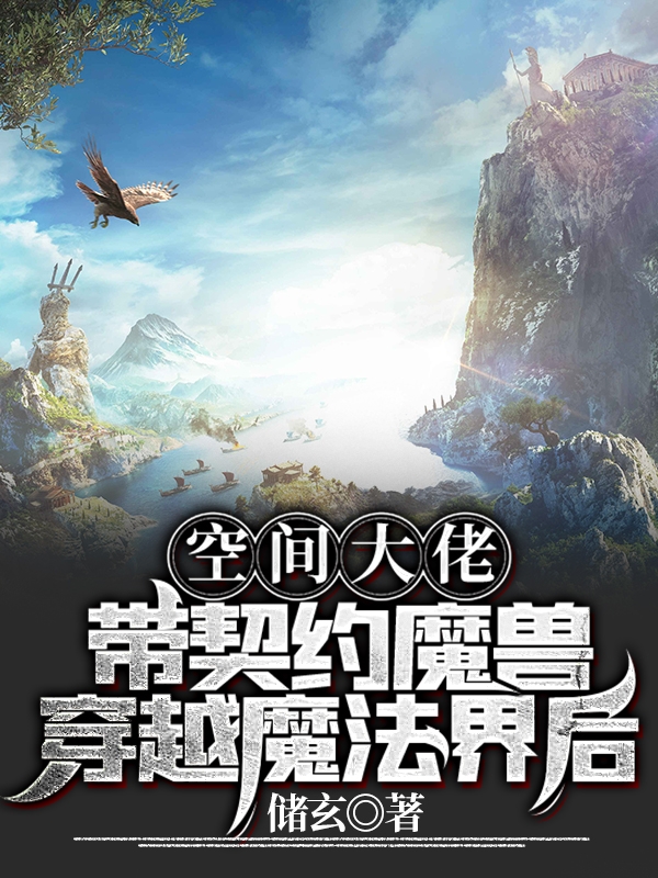 已完结小说《空间大佬带契约魔兽穿越魔法界后》全文免费阅读