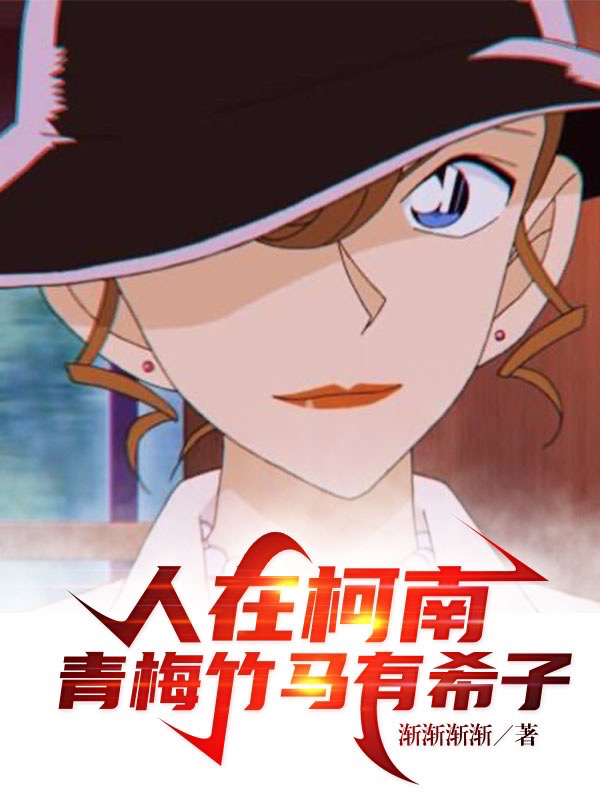 人在柯南，青梅竹马有希子羽田秀玄有希子，人在柯南，青梅竹马有希子在线无弹窗阅读-书格格