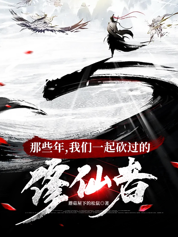 那些年，我们一起砍过的修仙者小说林小鹿林小玉在线免费阅读