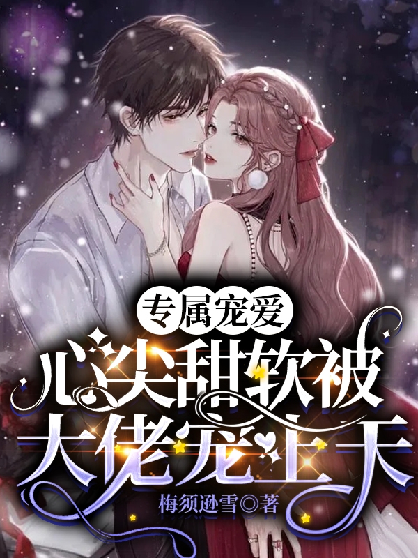 专属宠爱：心尖甜软被大佬宠上天权深盛星辰小说大结局免费试读