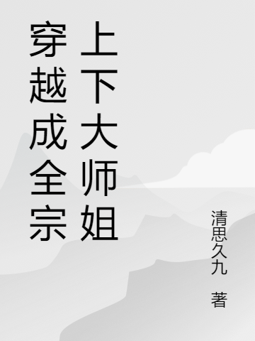 宋纯雨韩希小说在线全文免费阅读（穿越成全宗上下大师姐无弹窗无删减）