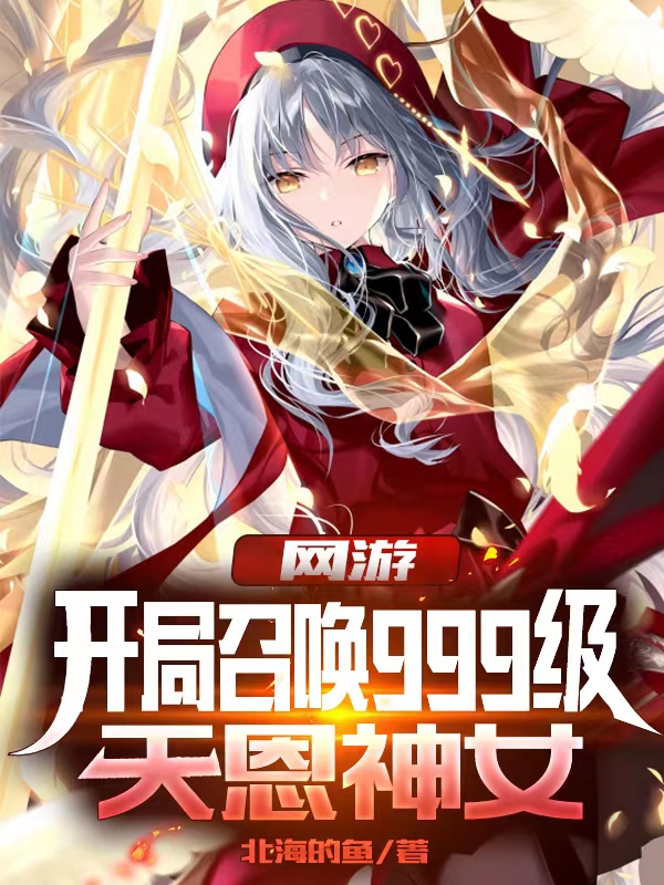 已完结小说《网游：开局召唤999级天恩神女》全章节在线阅读-优文网