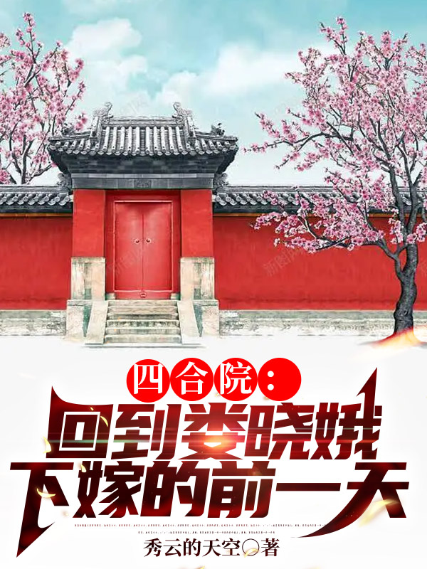主人公何雨柱娄晓娥小说四合院：回到娄晓娥下嫁的前一天在线全文阅读