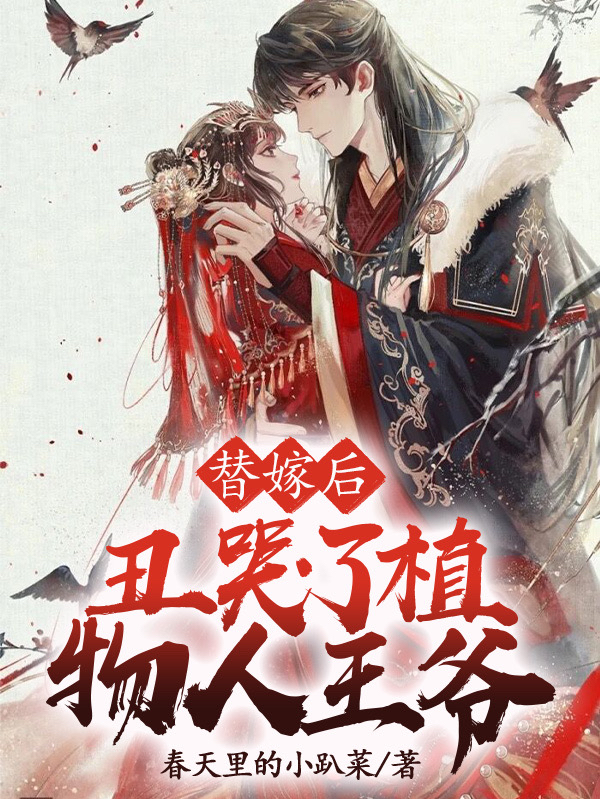 替嫁后，丑哭了植物人王爷小说，替嫁后，丑哭了植物人王爷最新章节