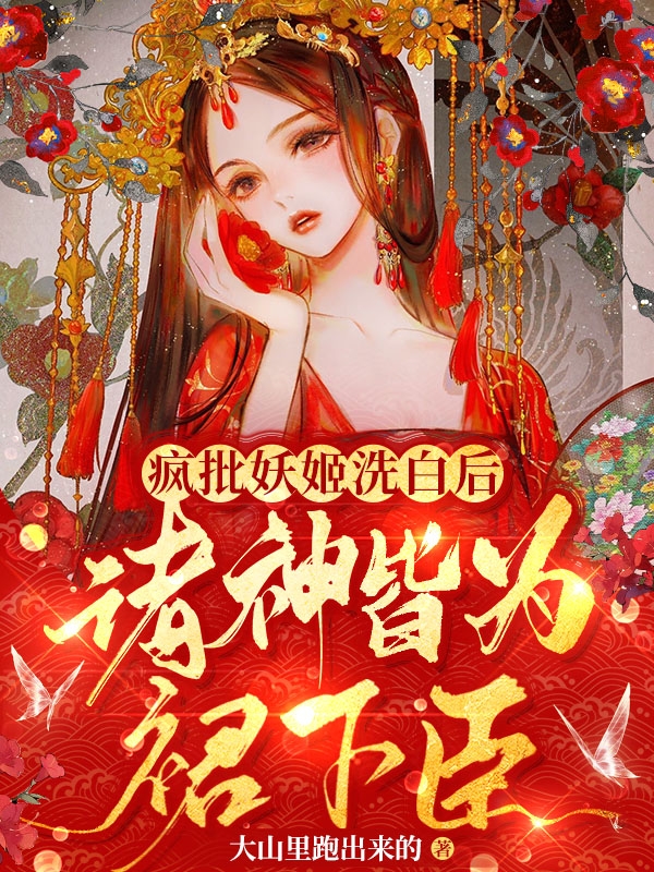 疯批妖姬洗白后，诸神皆为裙下臣免费阅读