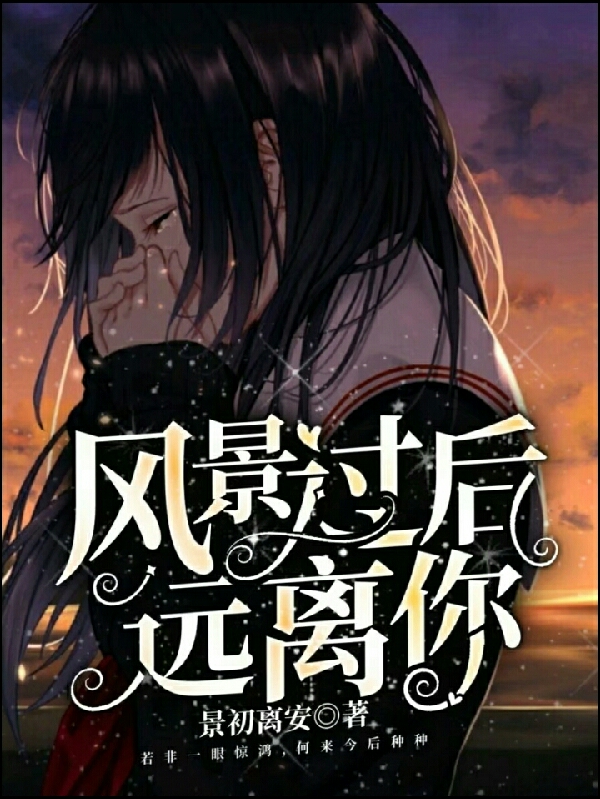 风景过后，远离你小说免费资源，风景过后，远离你在线阅读
