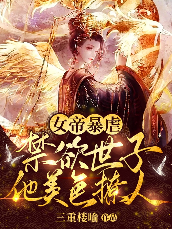 小说《女帝暴虐，禁欲世子他美色撩人》在线全文阅读-够力荐小说推荐网