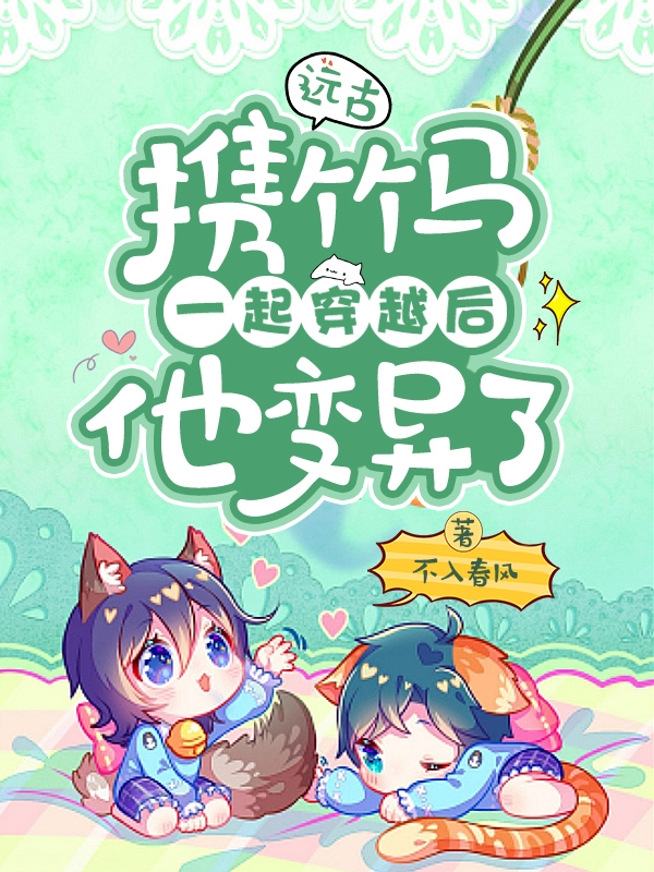 远古：携竹马一起穿越后他变异了免费阅读