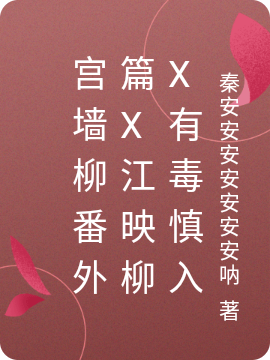 宫墙柳番外篇X江映柳X有毒慎入免费阅读
