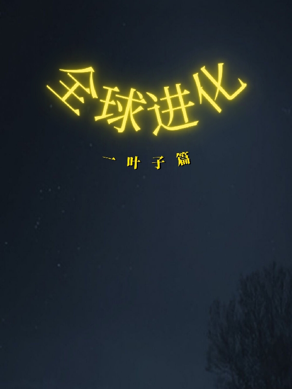 全球进化一叶子篇全章节免费在线阅读，李煊叶沈欣完结版