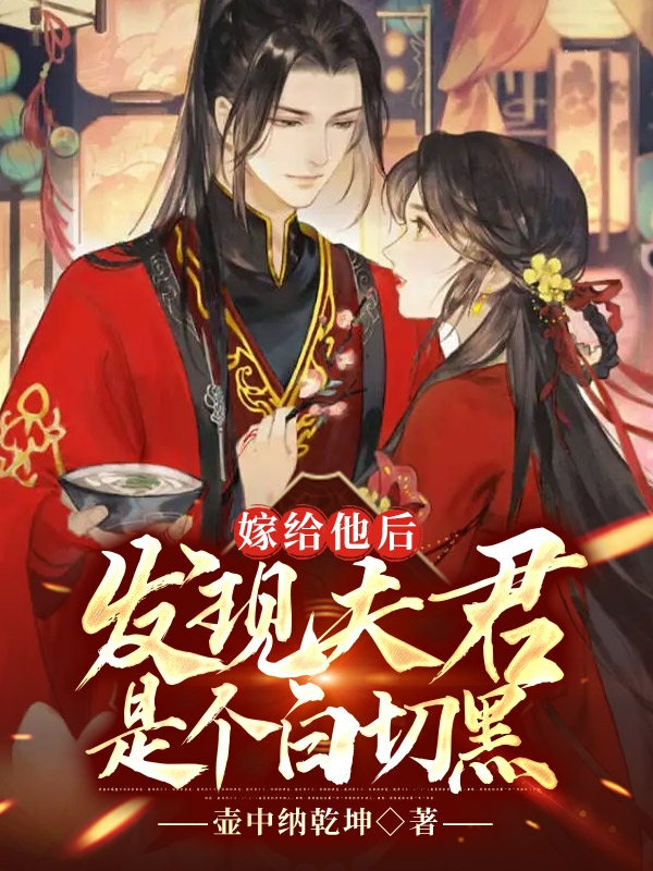 嫁给他后，发现夫君是个白切黑秋子浅白贯生，嫁给他后，发现夫君是个白切黑全文在线阅读