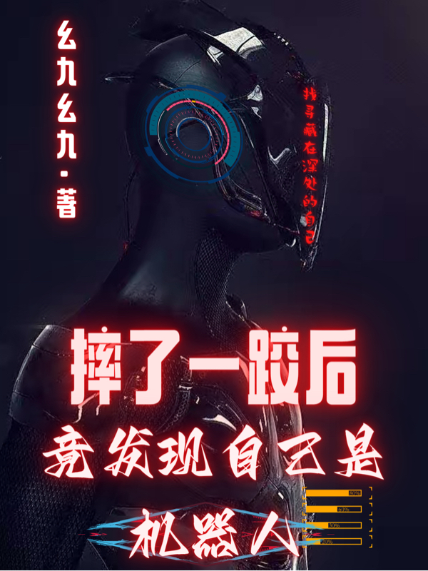 摔了一跤后，竟发现自己是机器人唐天小说在线全文免费阅读