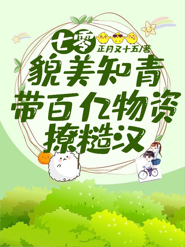七零：貌美知青带百亿物资撩糙汉最新章节阅读，安愿邢以南小说全文免费阅读