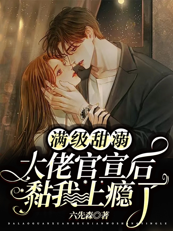 完整版《满级甜溺：大佬官宣后黏我上瘾了》在线免费阅读