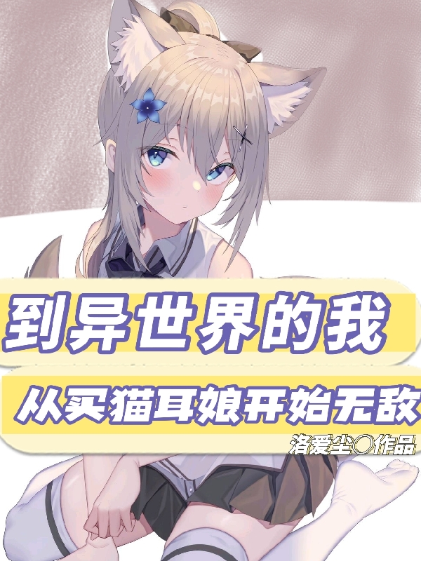 到异世界的我从买猫耳娘开始无敌小说完整版全文免费阅读-优文网