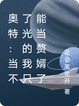 小说秦离云在哪看，奥特：当不了光的我只能当赘婿了完整版阅读