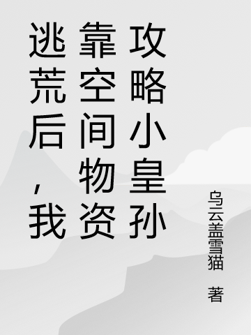 《逃荒后，我靠空间物资攻略小皇孙》全集免费在线阅读（玄锦梨穆清衍）