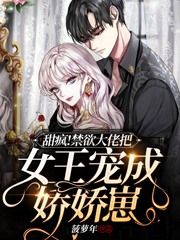 完整版《甜疯！禁欲大佬把女王宠成娇娇崽》全文阅读-优文网