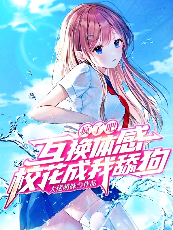 男女主人公叶凡小说疯了吧！互换体感，校花成我舔狗全文免费阅读-优文网