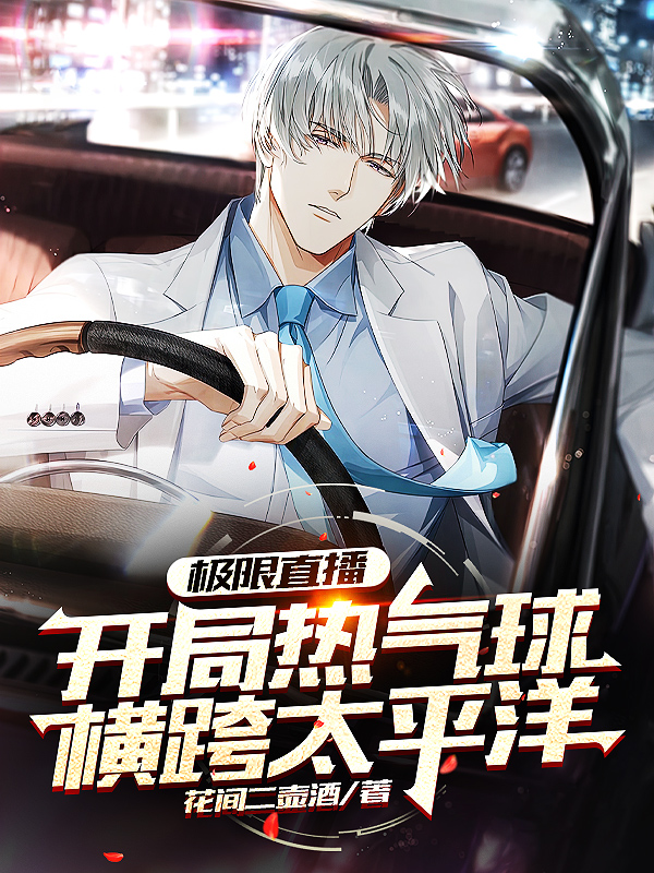 极限直播：开局热气球横跨太平洋小说，极限直播：开局热气球横跨太平洋梁康