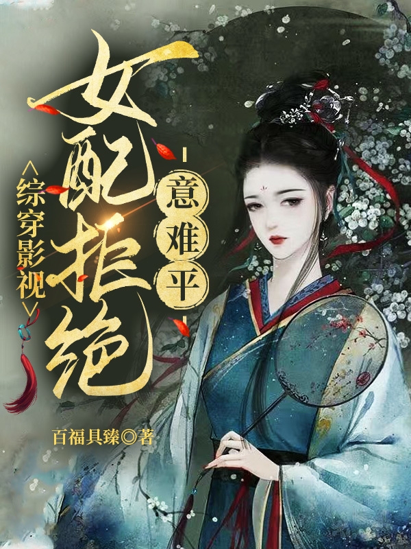 综穿影视：女配拒绝意难平小说免费资源，综穿影视：女配拒绝意难平在线阅读