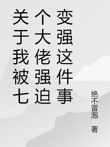 《关于我被七个大佬强迫变强这件事》小说全文在线试读，《关于我被七个大佬强迫变强这件事》最新章节目录-优文网