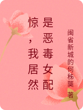 惊，我居然是恶毒女配免费阅读，惊，我居然是恶毒女配全文在线阅读